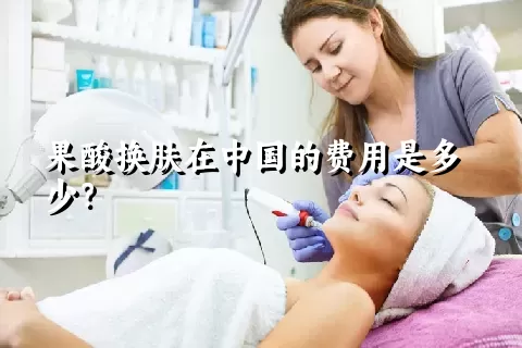 果酸换肤在中国的费用是多少？