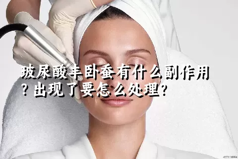 玻尿酸丰卧蚕有什么副作用？出现了要怎么处理？