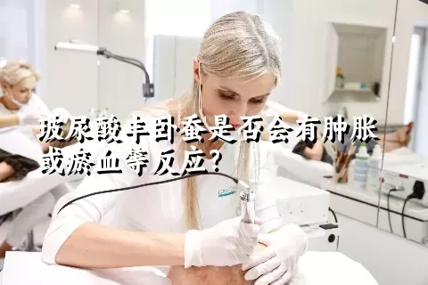 玻尿酸丰卧蚕是否会有肿胀或瘀血等反应？