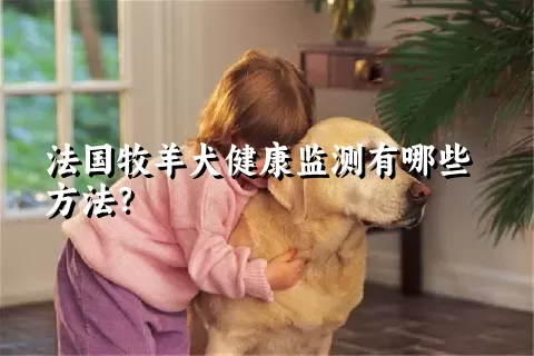 法国牧羊犬健康监测有哪些方法？