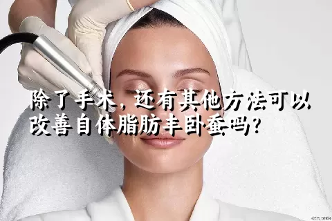 除了手术，还有其他方法可以改善自体脂肪丰卧蚕吗？