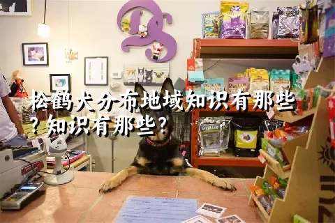 松鹤犬分布地域知识有那些？知识有那些？