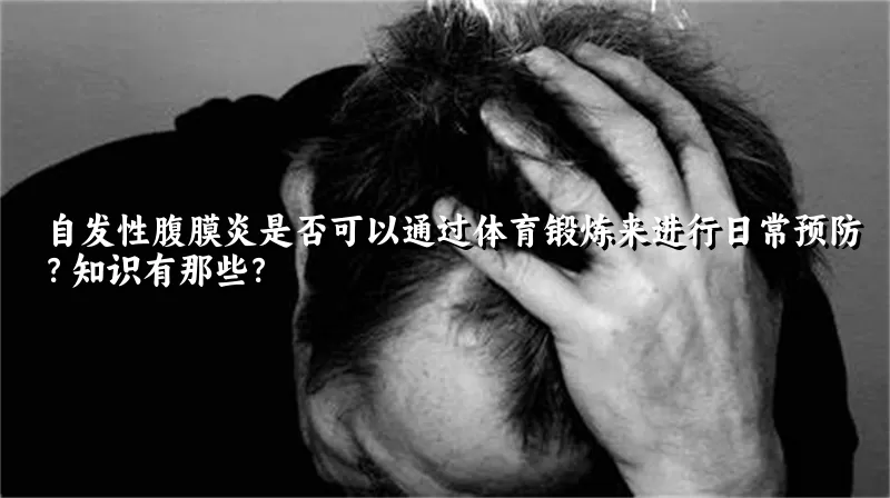 自发性腹膜炎是否可以通过体育锻炼来进行日常预防？知识有那些？