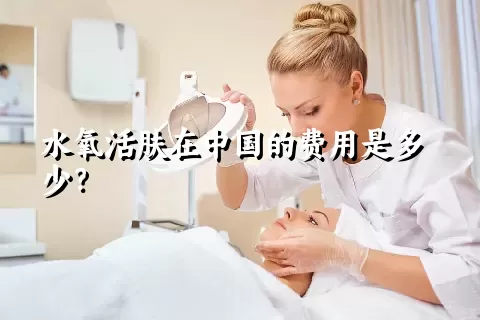 水氧活肤在中国的费用是多少？