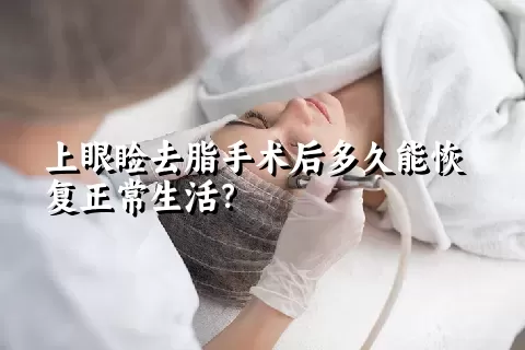 上眼睑去脂手术后多久能恢复正常生活？