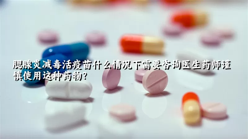 腮腺炎减毒活疫苗什么情况下需要咨询医生药师谨慎使用这种药物？