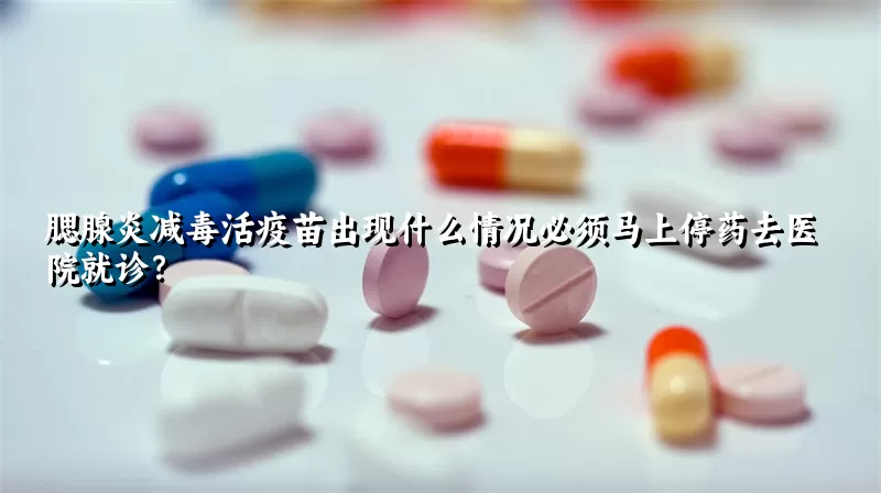 腮腺炎减毒活疫苗出现什么情况必须马上停药去医院就诊？