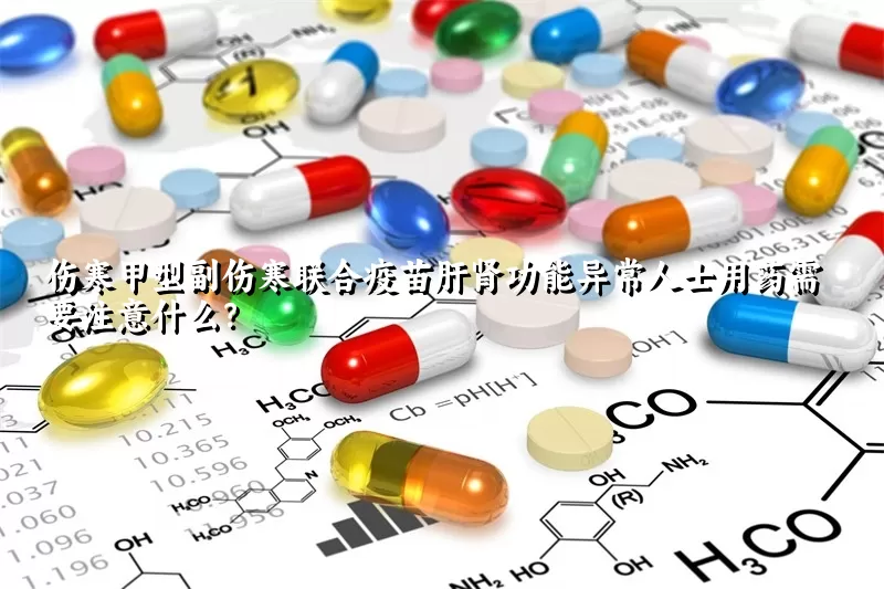 伤寒甲型副伤寒联合疫苗肝肾功能异常人士用药需要注意什么？ 