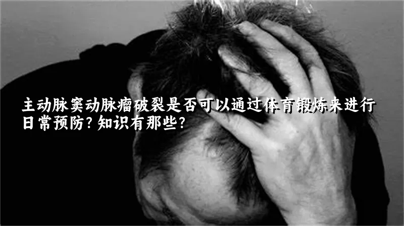 主动脉窦动脉瘤破裂是否可以通过体育锻炼来进行日常预防？知识有那些？