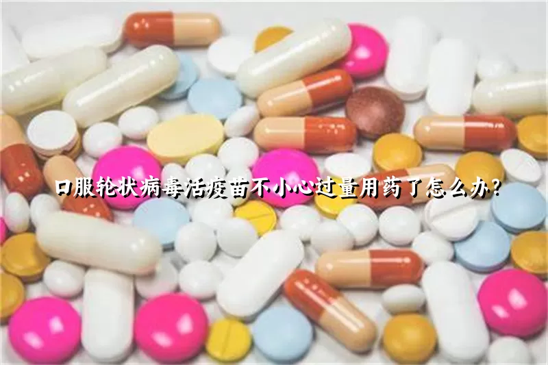 口服轮状病毒活疫苗不小心过量用药了怎么办？