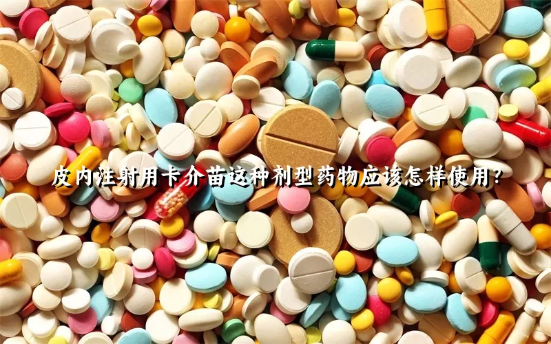 皮内注射用卡介苗这种剂型药物应该怎样使用？