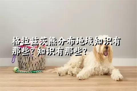 格拉兹茨熊分布地域知识有那些？知识有那些？