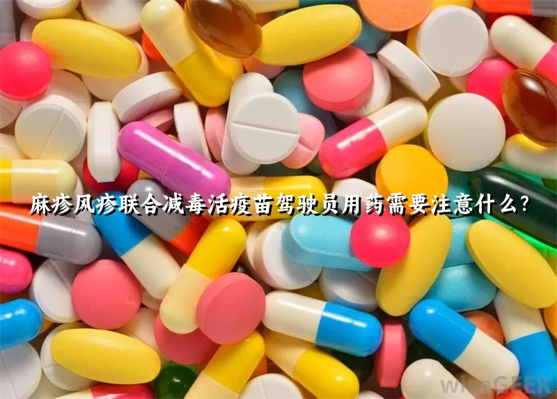 麻疹风疹联合减毒活疫苗驾驶员用药需要注意什么？