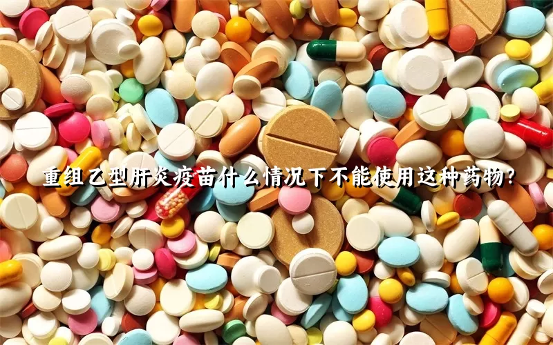 重组乙型肝炎疫苗什么情况下不能使用这种药物？