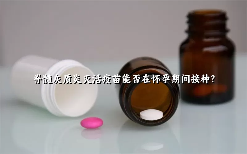 脊髓灰质炎灭活疫苗能否在怀孕期间接种？