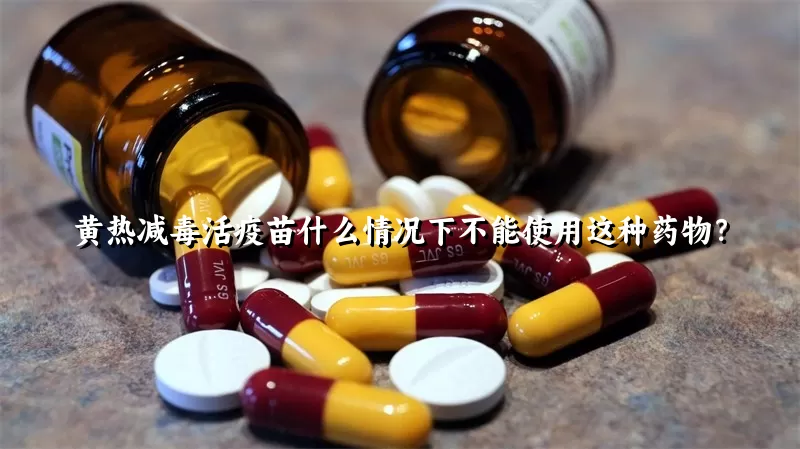 黄热减毒活疫苗什么情况下不能使用这种药物？