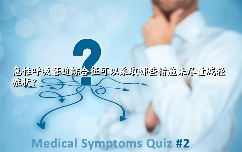 急性呼吸窘迫综合征可以采取哪些措施来尽量减轻症状？