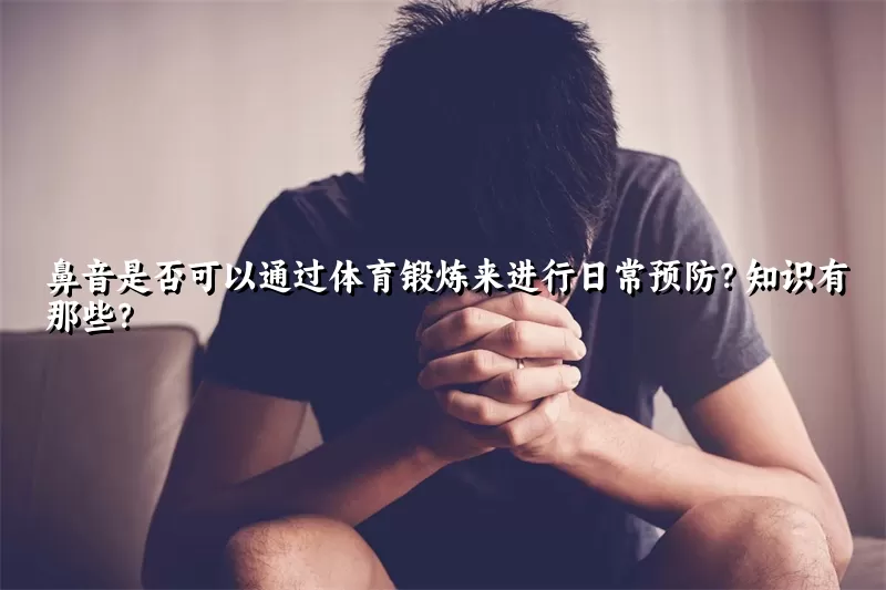 鼻音是否可以通过体育锻炼来进行日常预防？知识有那些？