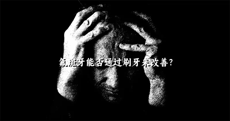 氟斑牙能否通过刷牙来改善？