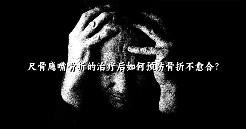 尺骨鹰嘴骨折的治疗后如何预防骨折不愈合？