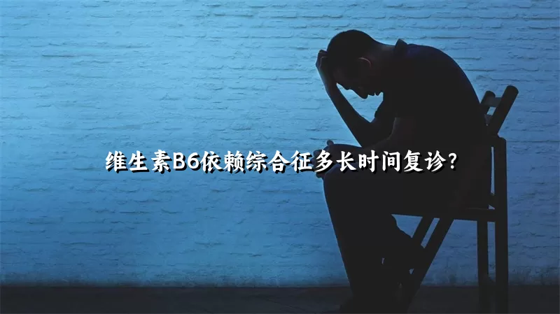 维生素B6依赖综合征多长时间复诊？