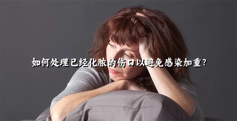 如何处理已经化脓的伤口以避免感染加重？