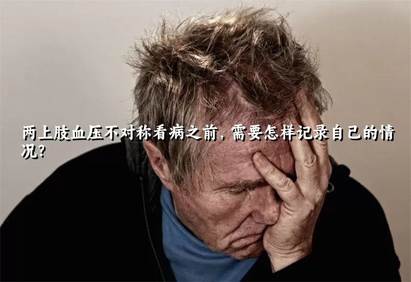 两上肢血压不对称看病之前，需要怎样记录自己的情况？