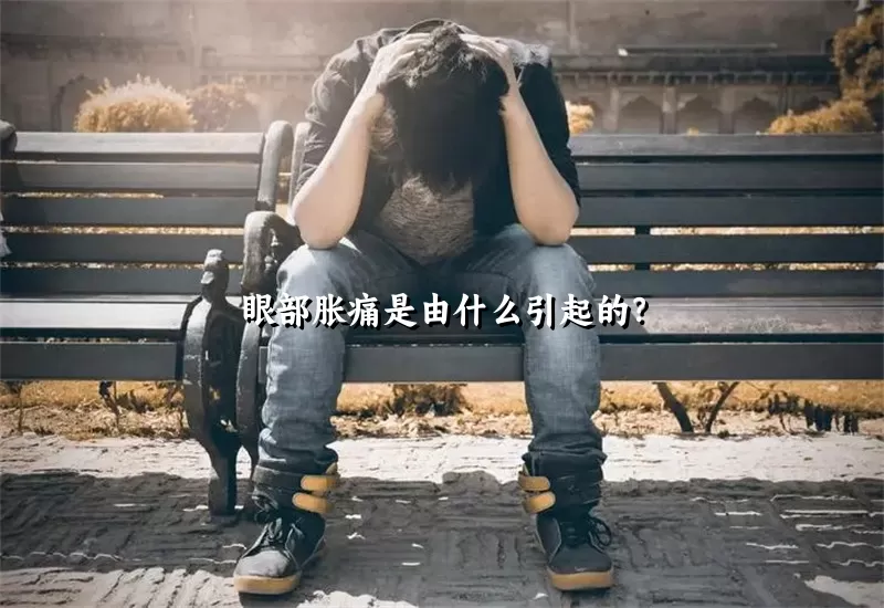 眼部胀痛是由什么引起的？