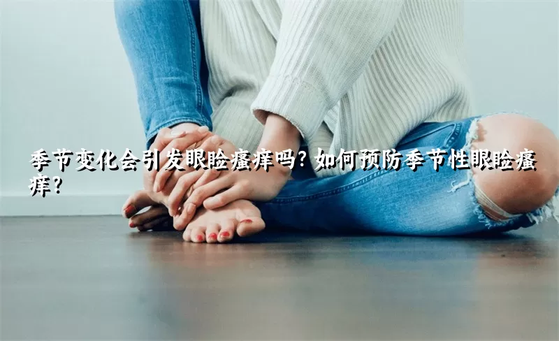 季节变化会引发眼睑瘙痒吗？如何预防季节性眼睑瘙痒？