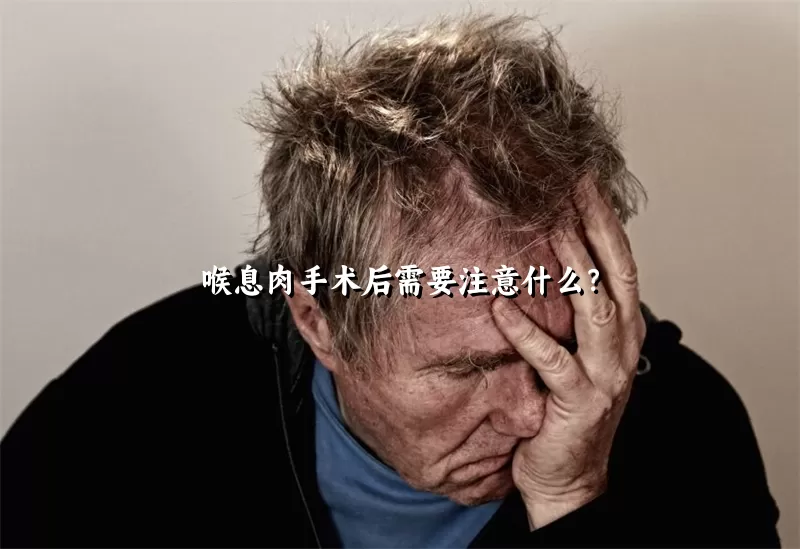 喉息肉手术后需要注意什么？