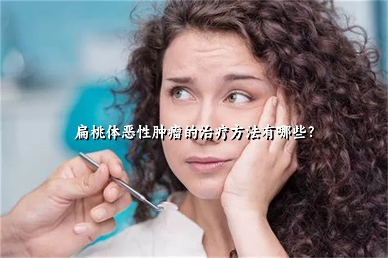 扁桃体恶性肿瘤的治疗方法有哪些？