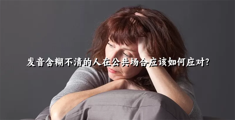 发音含糊不清的人在公共场合应该如何应对？