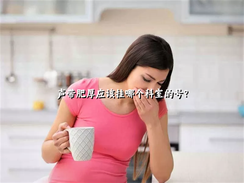 声带肥厚应该挂哪个科室的号？